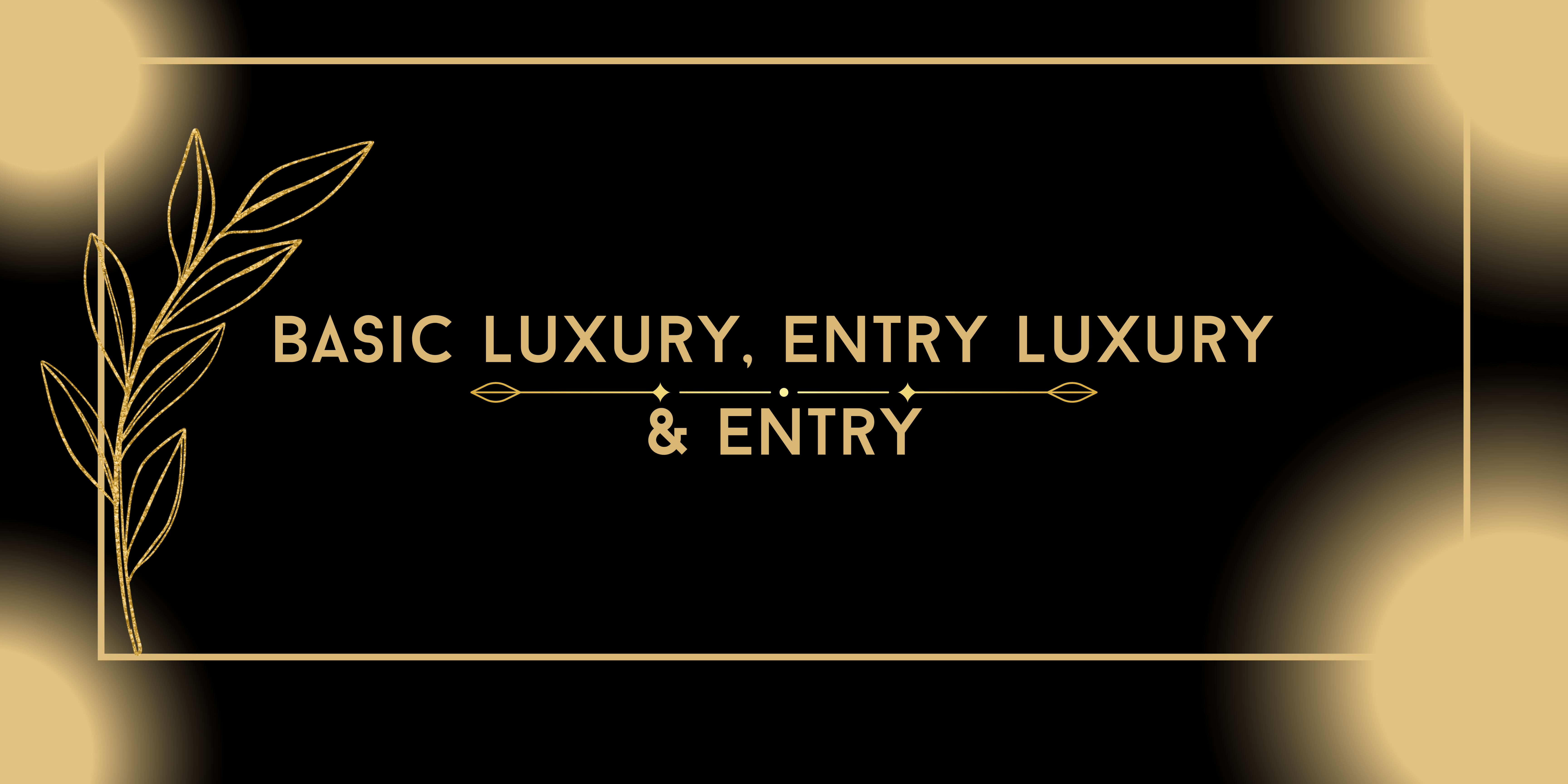 Basic Luxury, Entry Luxury and Entry - PART IV